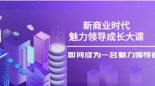新商业时代·魅力领导成长大课：如何成为一名魅力领导者（26节课时_知客圈