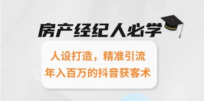 房产经纪人必学：人设打造，精准引流，年入百万的抖音获客术_知客圈