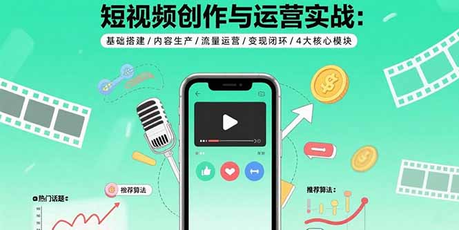 短视频创作与运营实战：基础搭建/内容生产/流量运营/变现闭环/4大核心模块_知客圈