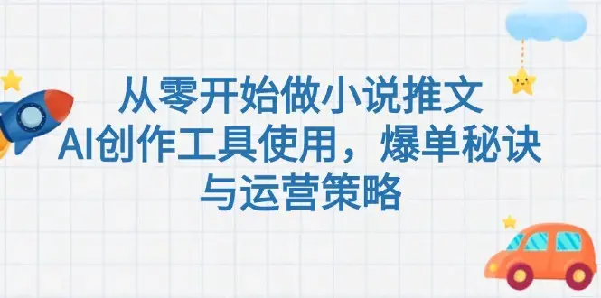 从零开始做小说推文，AI创作工具使用，爆单秘诀与运营策略_知客圈