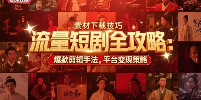 流量短剧全攻略：素材下载技巧，爆款剪辑手法，平台变现策略_知客圈