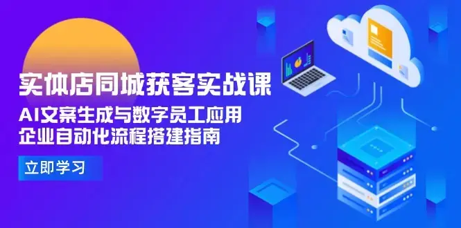 实体店同城获客实战课，AI文案生成与数字员工应用,企业自动化流程搭建指南_知客圈