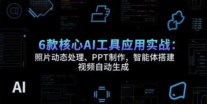 6款核心AI工具应用实战：照片动态处理、PPT制作，智能体搭建 视频自动生成_知客圈