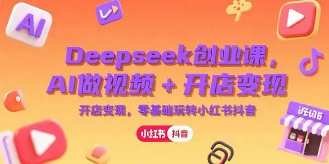 Deepseek创业课，AI做视频+开店变现，零基础玩转小红书抖音_知客圈