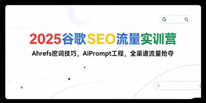 2025谷歌SEO流量实训营;，Ahrefs挖词技巧，AIPrompt工程，全渠道流量抢夺_知客圈