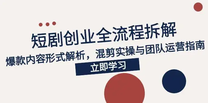 2025短剧创业全流程拆解，爆款内容形式解析，混剪实操与团队运营指南_知客圈