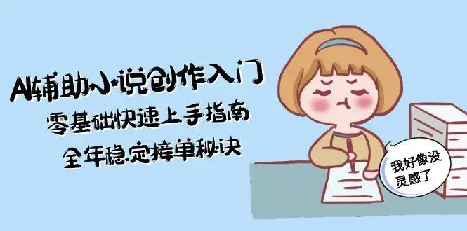 AI辅助小说创作入门，零基础快速上手指南，全年稳定接单秘诀_知客圈