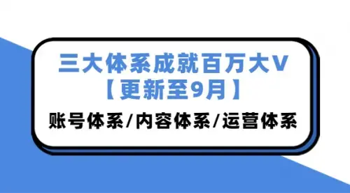 三大体系成就百万大V【更新至9月】，账号体系/内容体系/运营体系 (26节课)_知客圈