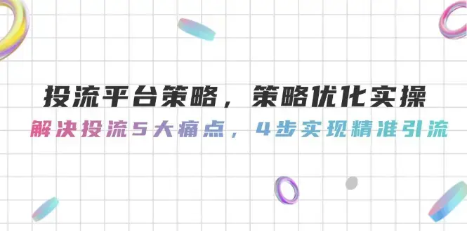 投流平台策略，策略优化实操，解决投流5大痛点，4步实现精准引流_知客圈