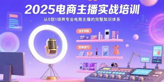 2025电商主播实战培训：从0到1培养专业电商主播的完整知识体系_知客圈