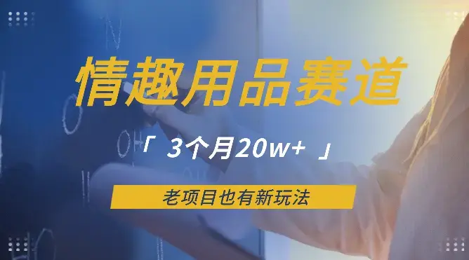 情趣用品赛道，3个月20w+，老项目也有新玩法【图文】_知客圈