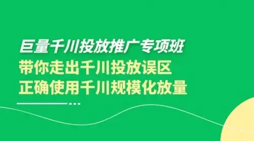 巨量千川投放推广专项班，带你走出千川投放误区正确使用千川规模化放量_知客圈