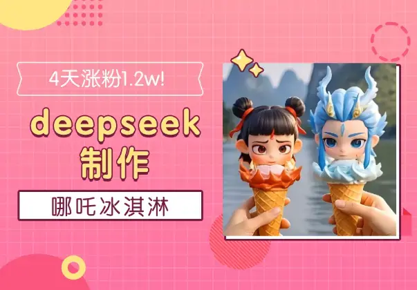4天涨粉1.2w！1分钟教会你用deepseek制作哪吒冰淇淋_知客圈