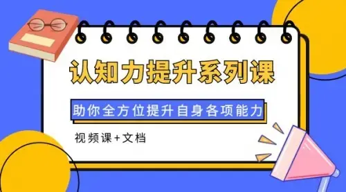 认知力提升系列课：助你全方位提升自身各项能力（视频课+文档)_知客圈