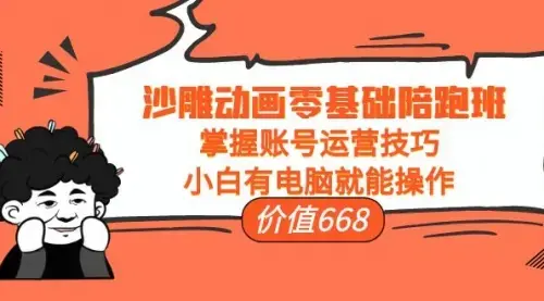 沙雕动画零基础陪跑班，掌握账号运营技巧，小白有电脑就能操作（价值668）_知客圈