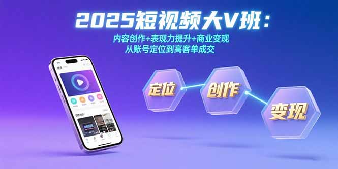 2025短视频大V班：内容创作+表现力提升+商业变现 从账号定位到高客单成交_知客圈