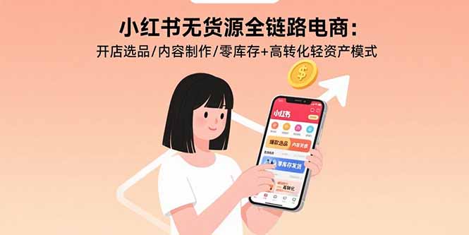 小红书无货源全链路电商：开店选品/内容制作/零库存+高转化轻资产模式_知客圈
