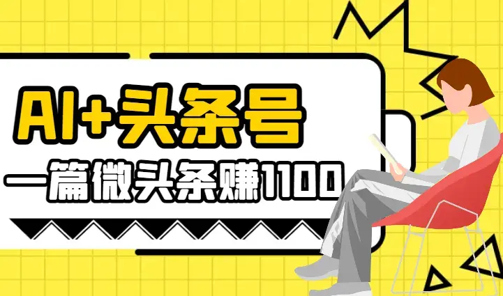 AI+头条号，一篇微头条赚1100，一篇图文300-2000【图文】_知客圈