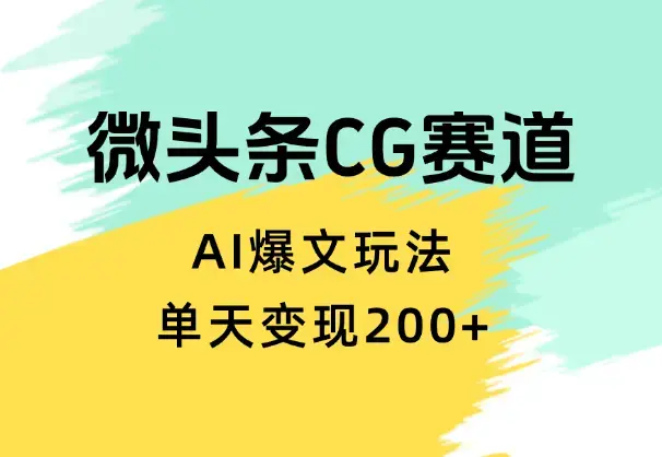分享微头条cg类赛道AI爆文玩法，单天变现200+【图文】_知客圈