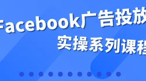 百万级广告操盘手带你玩Facebook全系列投放：运营和广告优化技能实操！_知客圈