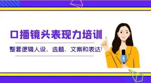 口播镜头表现力培训：整套逻辑人设、选题、文案和表达_知客圈