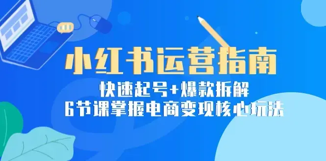小红书运营指南：快速起号+爆款拆解，6节课掌握电商变现核心玩法_知客圈