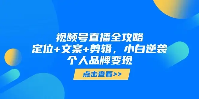 视频号直播全攻略，定位+文案+剪辑，小白逆袭个人品牌变现_知客圈