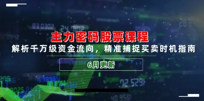 主力密码股票课程，解析千万级资金流向，精准捕捉买卖时机指南（6月更新）_知客圈