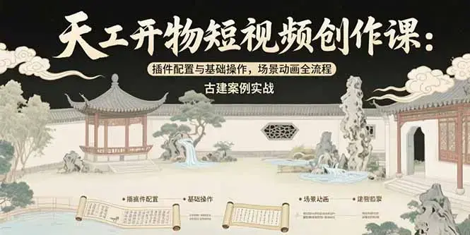 天工开物短视频创作课：插件配置与基础操作，场景动画全流程 古建案例实战_知客圈