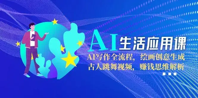 AI生活应用课：AI写作全流程，绘画创意生成，古人跳舞视频，赚钱思维解析_知客圈