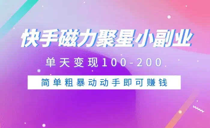 快手磁力聚星小副业项目，单天变现100-200，玩法简单粗暴动动手即可赚钱【图文】_知客圈
