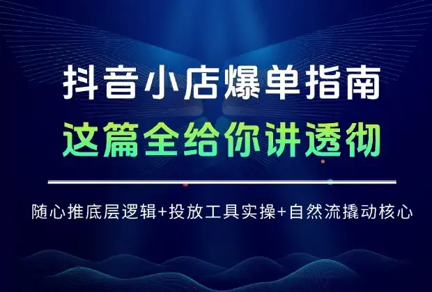 抖音小店爆单指南：随心推底层逻辑 + 投放工具实操 + 自然流撬动核心，这篇全讲透！_知客圈