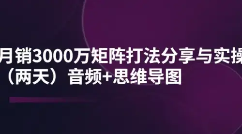 某线下培训：月销3000万矩阵打法分享与实操（两天）音频+思维导图_知客圈