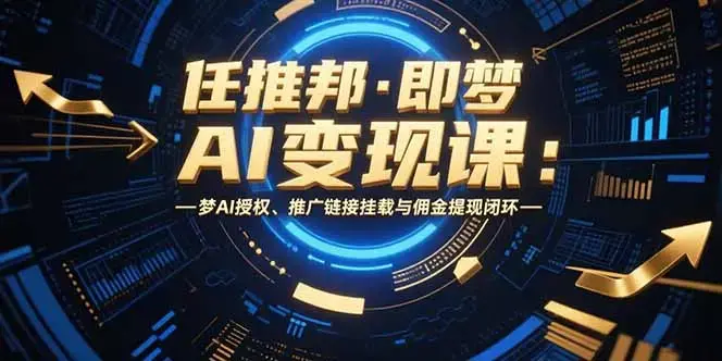 任推邦·即梦AI变现课：梦AI授权、推广链接挂载与佣金提现闭环_知客圈