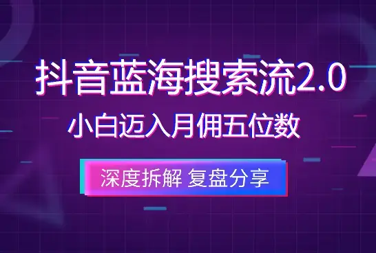 抖音蓝海搜索流2.0，如何激励小白迈入月佣五位数大关_知客圈