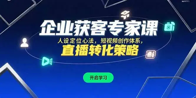 企业获客专家课，人设定位心法，短视频创作体系，直播转化策略_知客圈