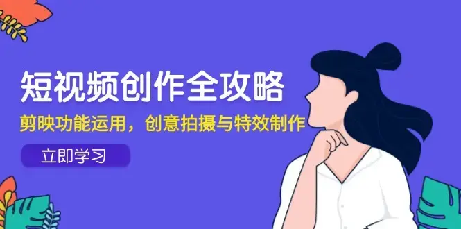 短视频创作全攻略，剪映功能运用，创意拍摄与特效制作_知客圈