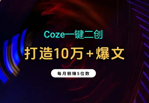 Coze一键二创：2分钟打造10万+爆文；每月躺赚5位数_知客圈