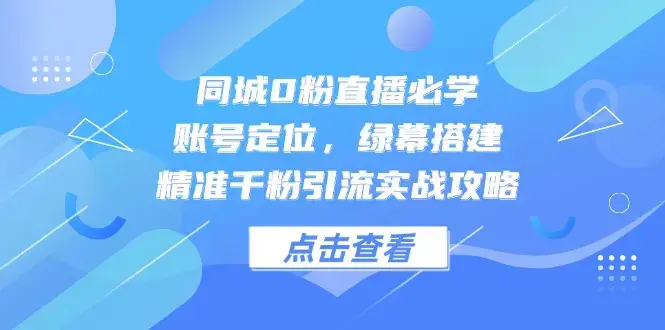 同城0粉直播必学，账号定位，绿幕搭建，精准千粉引流实战攻略_知客圈