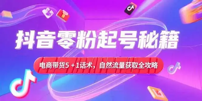 抖音零粉起号秘籍，电商带货5+1话术，自然流量获取实操流程_知客圈