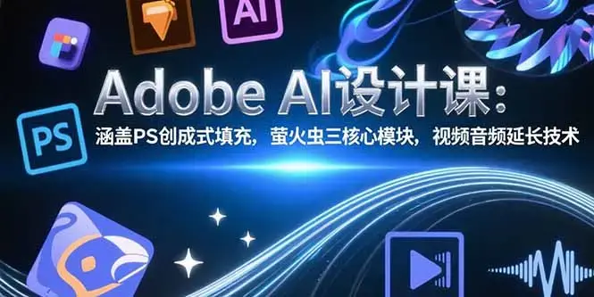 Adobe AI设计课：涵盖PS创成式填充，萤火虫三核心模块，视频音频延长技术_知客圈