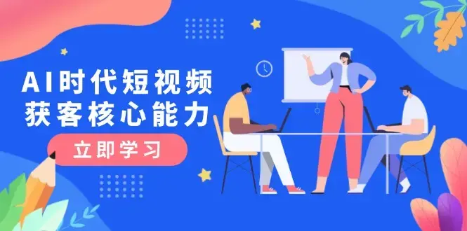 AI时代短视频获客核心课程，三大必备技能解析，认知升级关键要点_知客圈