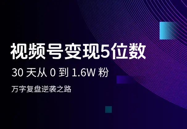 视频号30 天从 0 到 1.6W 粉，变现五位数，万字复盘逆袭之路_知客圈