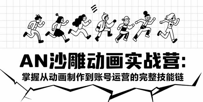 AN沙雕动画实战营：掌握从动画制作到账号运营的完整技能链_知客圈