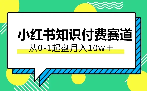 小红书从0-1起盘知识付费赛道，月入10w＋【图文】_知客圈
