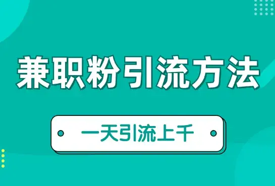 小白都能操作的三种兼职粉引流方法，单人操作一天引流上千个兼职粉【图文】_知客圈
