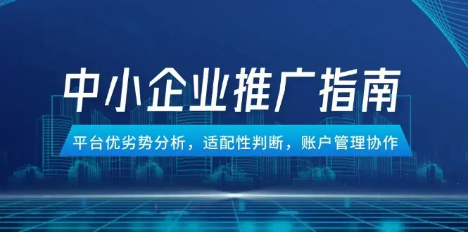 中小企业竞价推广指南，平台优劣势分析，适配性判断，账户管理协作_知客圈