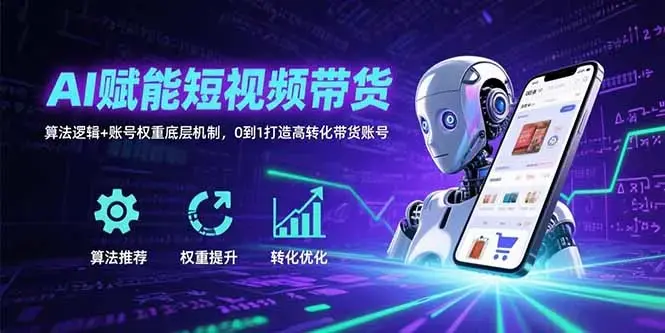 AI赋能短视频带货：算法逻辑+账号权重底层机制，0到1打造高转化带货账号_知客圈