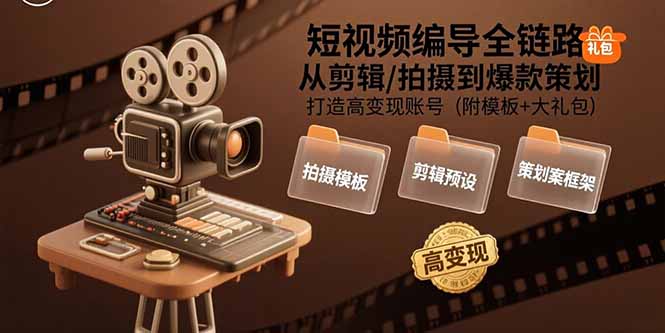 短视频编导全链路：从剪辑/拍摄到爆款策划,打造高变现账号(附模板+大礼包)_知客圈