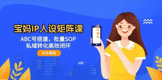 宝妈IP人设矩阵课：ABC号搭建，批量SOP，私域转化高效闭环_知客圈